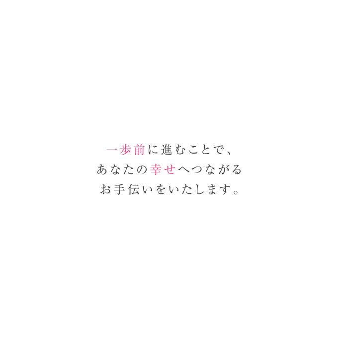 一歩前に進むことで、あなたの幸せにつながるお手伝いをします。