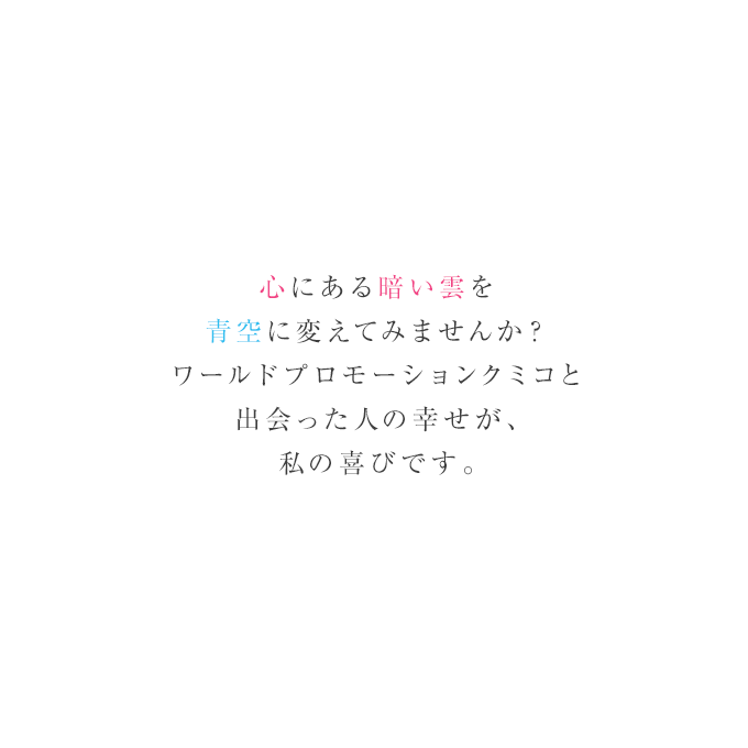 心にある暗い雲を青空に変えてみませんか？私と出会った人の幸せが、私の喜びです。