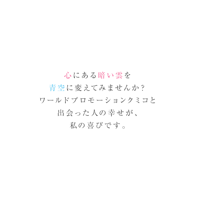 心にある暗い雲を青空に変えてみませんか？私と出会った人の幸せが、私の喜びです。